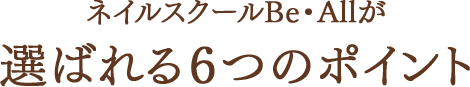 ネイルスクールBe・Allが選ばれる6つのポイント